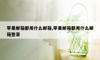 苹果邮箱都用什么邮箱,苹果邮箱都用什么邮箱登录