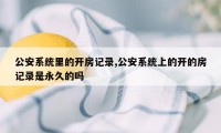 公安系统里的开房记录,公安系统上的开的房记录是永久的吗