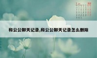 和公公聊天记录,和公公聊天记录怎么删除