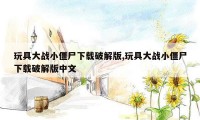 玩具大战小僵尸下载破解版,玩具大战小僵尸下载破解版中文