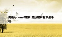 美版iphone6破解,美版破解版苹果手机