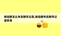 微信群怎么导出聊天记录,微信群导出聊天记录转发