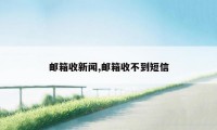 邮箱收新闻,邮箱收不到短信