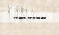 合约破解机,合约机强制破解