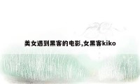 美女遇到黑客的电影,女黑客kiko