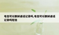 电信可以删掉通话记录吗,电信可以删掉通话记录吗短信