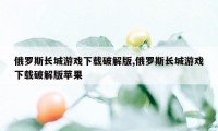 俄罗斯长城游戏下载破解版,俄罗斯长城游戏下载破解版苹果