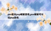 psv能玩psp破解游戏,psv破解可以玩psp游戏