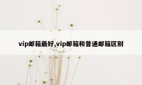 vip邮箱最好,vip邮箱和普通邮箱区别