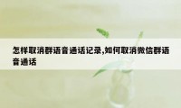 怎样取消群语音通话记录,如何取消微信群语音通话