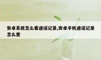 安卓系统怎么看通话记录,安卓手机通话记录怎么查