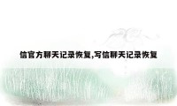 信官方聊天记录恢复,写信聊天记录恢复