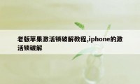 老版苹果激活锁破解教程,iphone的激活锁破解