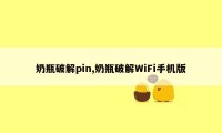 奶瓶破解pin,奶瓶破解WiFi手机版