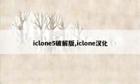 iclone5破解版,iclone汉化