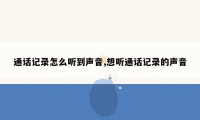 通话记录怎么听到声音,想听通话记录的声音