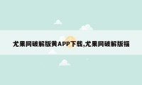 尤果网破解版黄APP下载,尤果网破解版福