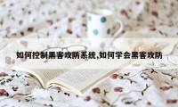 如何控制黑客攻防系统,如何学会黑客攻防