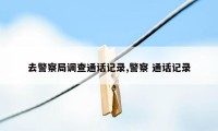 去警察局调查通话记录,警察 通话记录