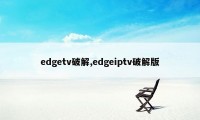 edgetv破解,edgeiptv破解版