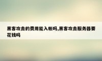 黑客攻击的费用能入帐吗,黑客攻击服务器要花钱吗