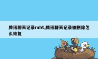 腾讯聊天记录mht,腾讯聊天记录被删除怎么恢复