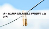 支付宝上聊天记录,支付宝上聊天记录可以查到吗