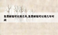 免费邮箱可以用几年,免费邮箱可以用几年时间