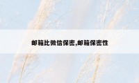 邮箱比微信保密,邮箱保密性