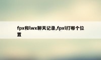 fpx和lwx聊天记录,fpxl打哪个位置