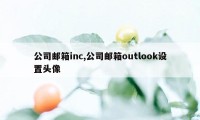 公司邮箱inc,公司邮箱outlook设置头像