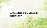 outlook邮箱见了,outlook里的邮件不见了