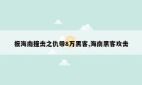 报海南撞击之仇带8万黑客,海南黑客攻击