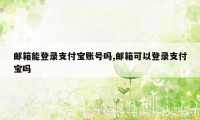 邮箱能登录支付宝账号吗,邮箱可以登录支付宝吗