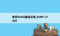 索尼lt26ii通话记录,SONY LT26ii