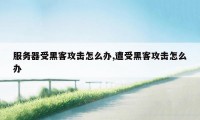 服务器受黑客攻击怎么办,遭受黑客攻击怎么办