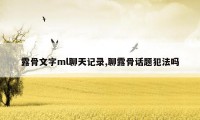 露骨文字ml聊天记录,聊露骨话题犯法吗