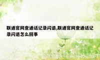 联通官网查通话记录闪退,联通官网查通话记录闪退怎么回事