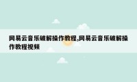 网易云音乐破解操作教程,网易云音乐破解操作教程视频