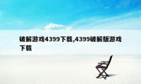 破解游戏4399下载,4399破解版游戏下载