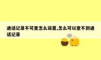 通话记录不可查怎么设置,怎么可以查不到通话记录