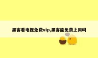 黑客看电视免费vip,黑客能免费上网吗