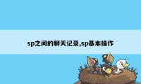 sp之间的聊天记录,sp基本操作