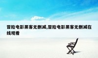 冒险电影黑客无删减,冒险电影黑客无删减在线观看