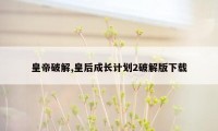 皇帝破解,皇后成长计划2破解版下载