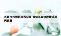 怎么快传微信聊天记录,微信怎么快速传输聊天记录