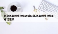 网上怎么删除电信通话记录,怎么删除电信的通话记录