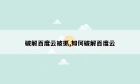 破解百度云被抓,如何破解百度云