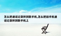 怎么把通话记录转到新手机,怎么把旧手机通话记录转到新手机上