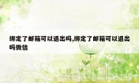 绑定了邮箱可以退出吗,绑定了邮箱可以退出吗微信